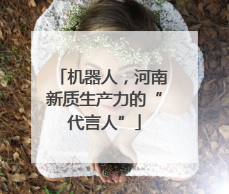 机器人，河南新质生产力的“代言人”